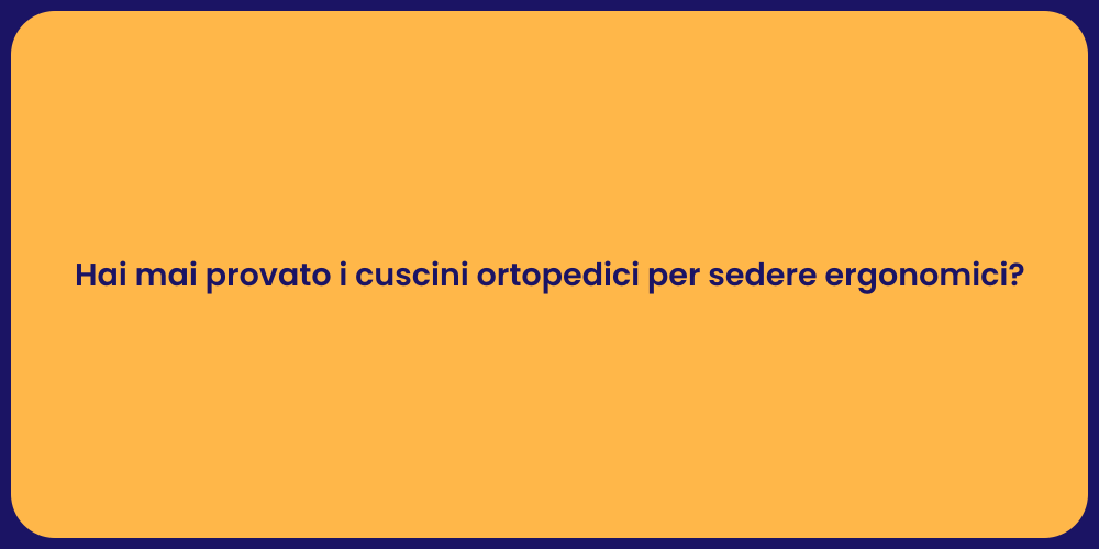 Hai mai provato i cuscini ortopedici per sedere ergonomici?