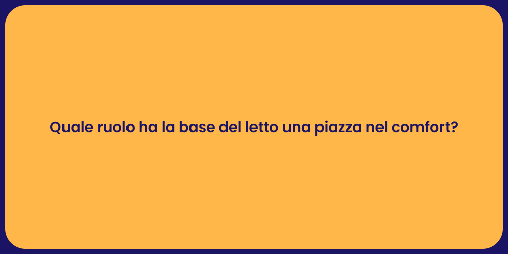 Quale ruolo ha la base del letto una piazza nel comfort?