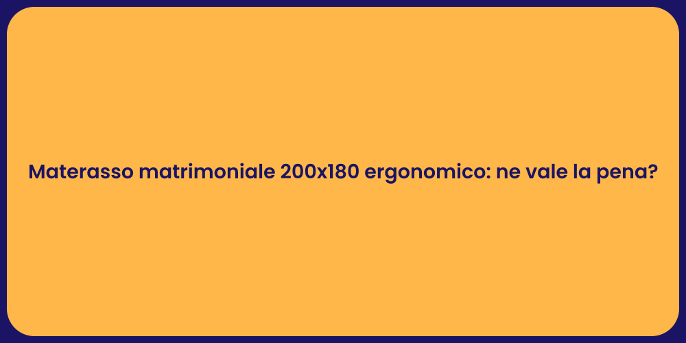 Materasso matrimoniale 200x180 ergonomico: ne vale la pena?