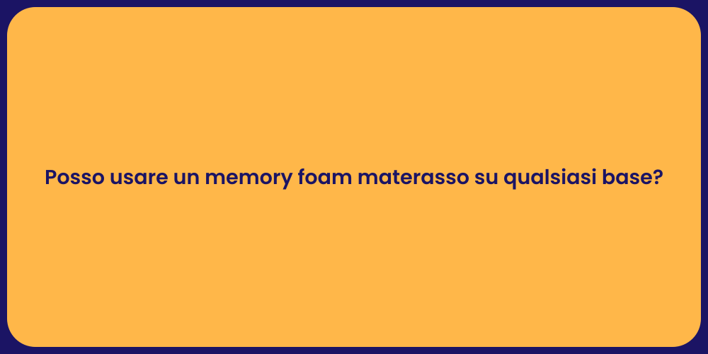 Posso usare un memory foam materasso su qualsiasi base?