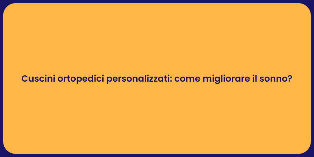 Cuscini ortopedici personalizzati: come migliorare il sonno?