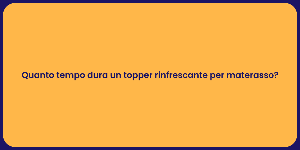 Quanto tempo dura un topper rinfrescante per materasso?