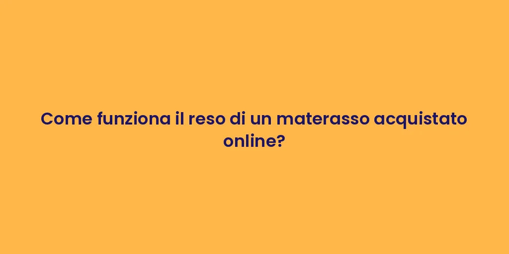 Come funziona il reso di un materasso acquistato online?