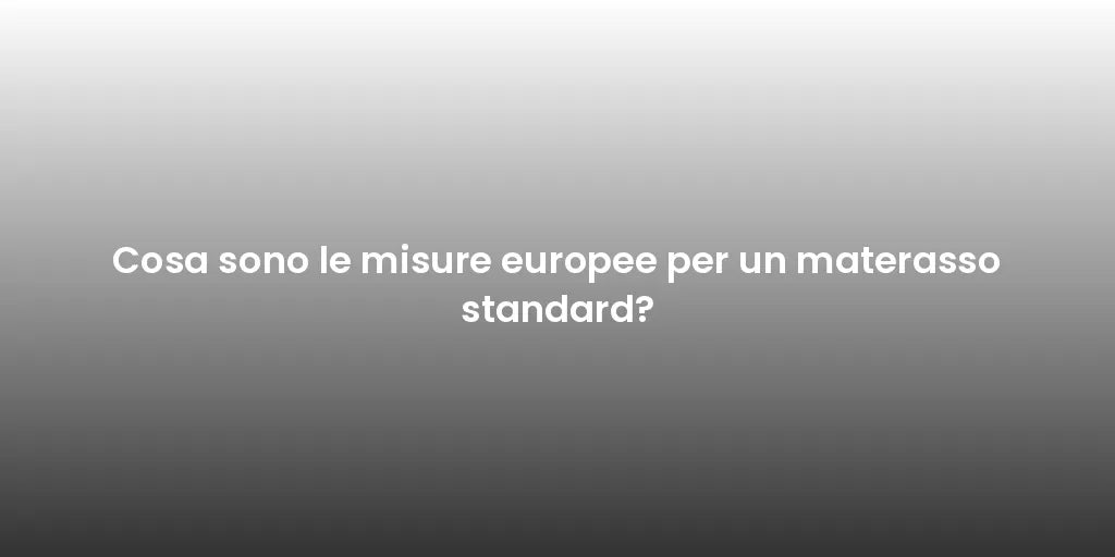 Cosa sono le misure europee per un materasso standard?
