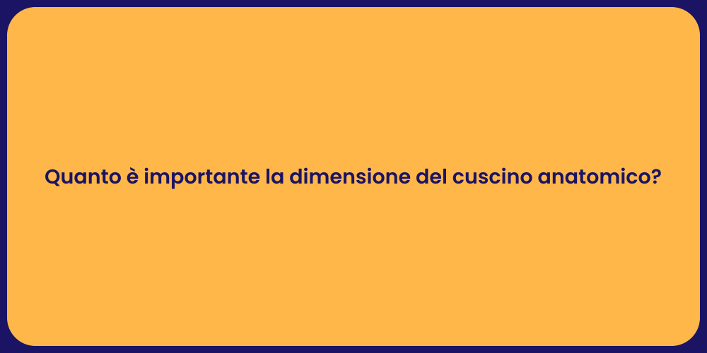 Quanto è importante la dimensione del cuscino anatomico?