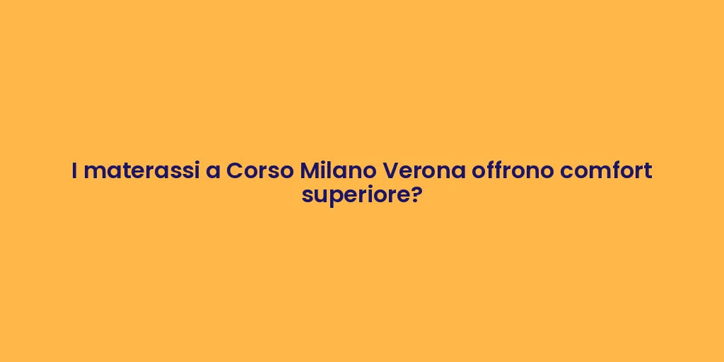 I materassi a Corso Milano Verona offrono comfort superiore?