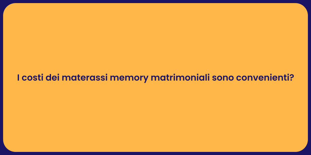 I costi dei materassi memory matrimoniali sono convenienti?