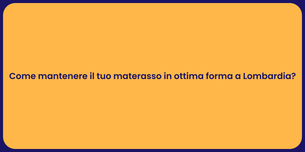 Come mantenere il tuo materasso in ottima forma a Lombardia?