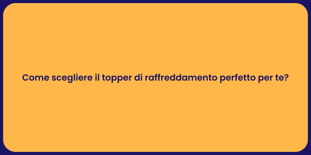 Come scegliere il topper di raffreddamento perfetto per te?
