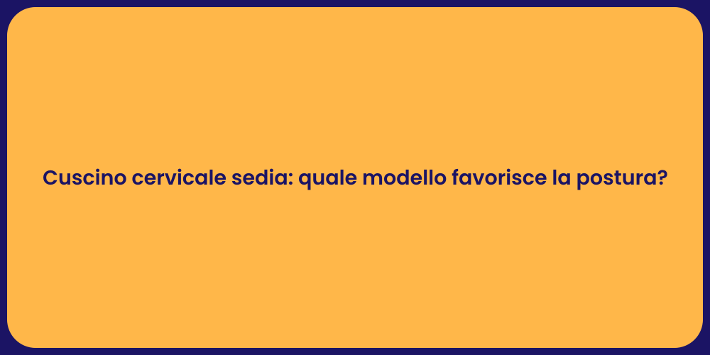 Cuscino cervicale sedia: quale modello favorisce la postura?