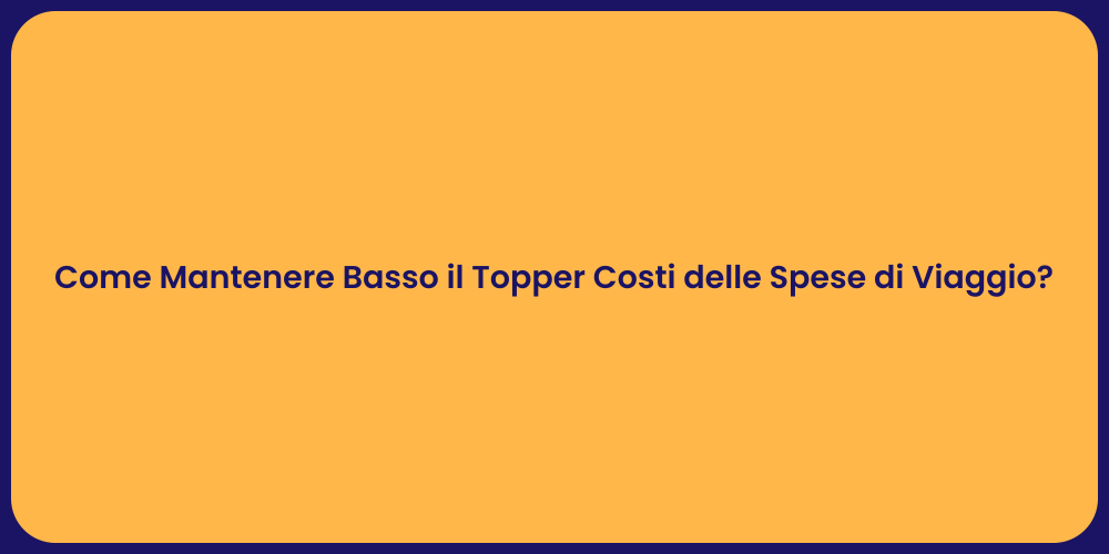 Come Mantenere Basso il Topper Costi delle Spese di Viaggio?