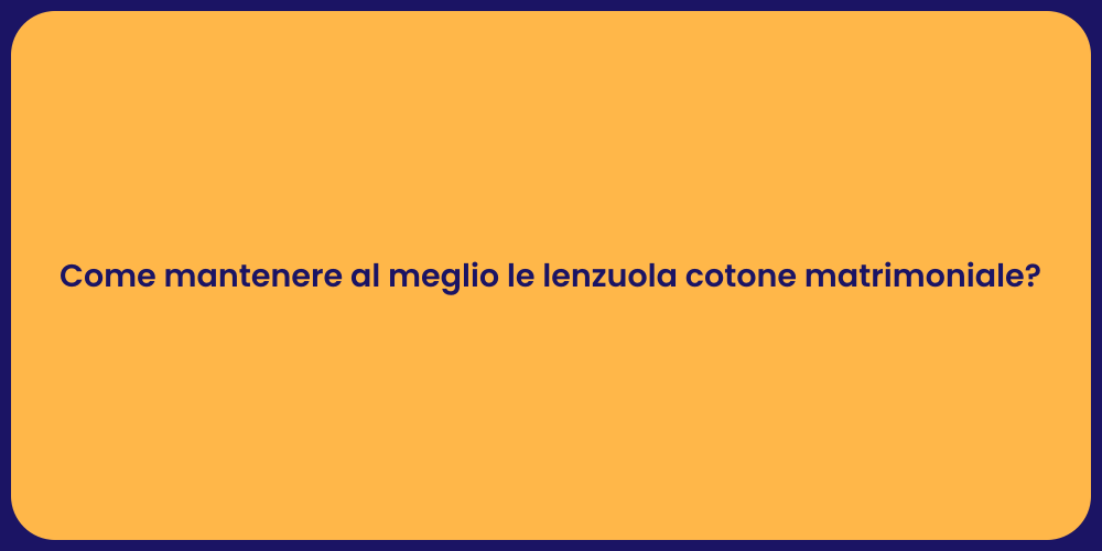 Come mantenere al meglio le lenzuola cotone matrimoniale?
