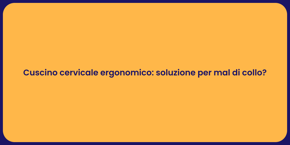 Cuscino cervicale ergonomico: soluzione per mal di collo?