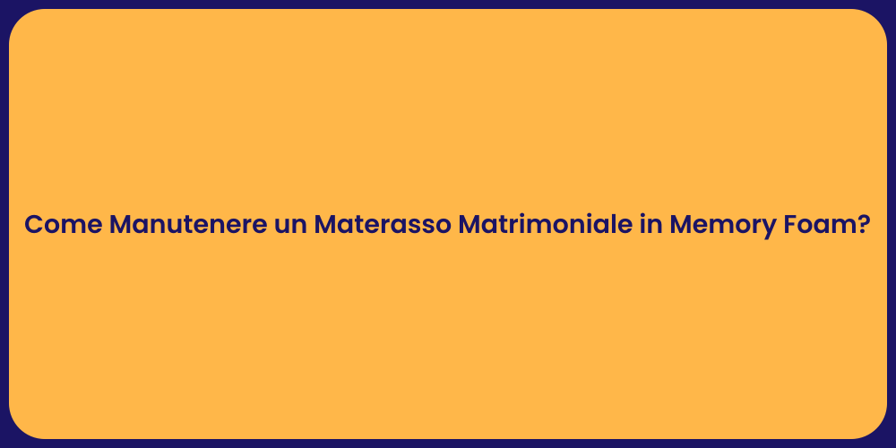 Come Manutenere un Materasso Matrimoniale in Memory Foam?