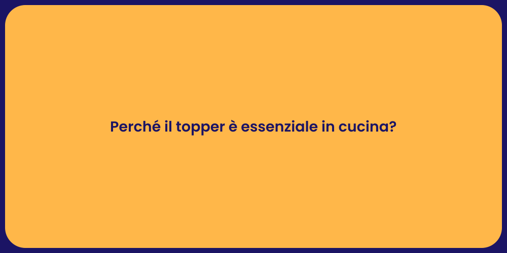 Perché il topper è essenziale in cucina?