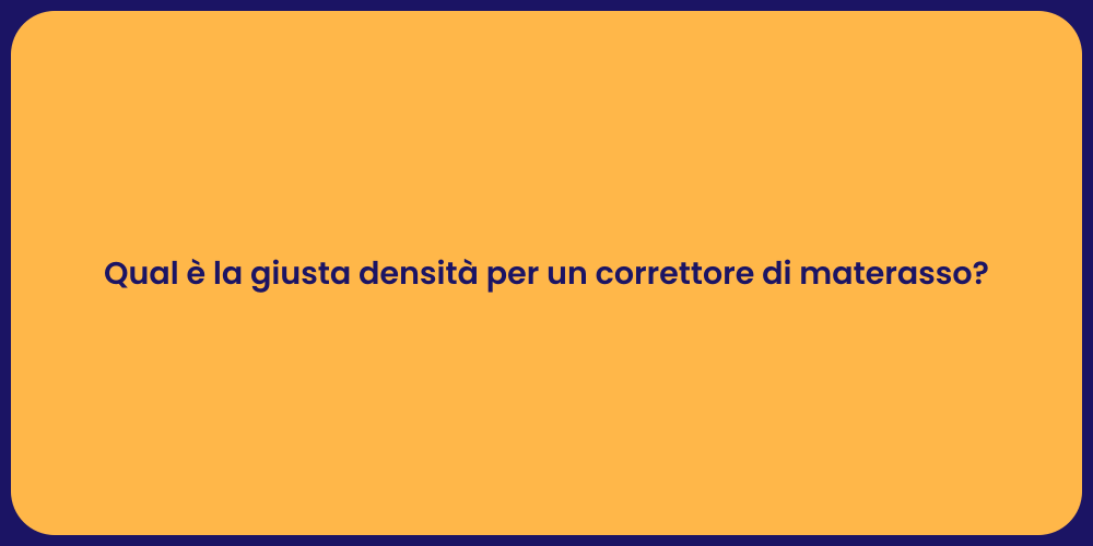 Qual è la giusta densità per un correttore di materasso?