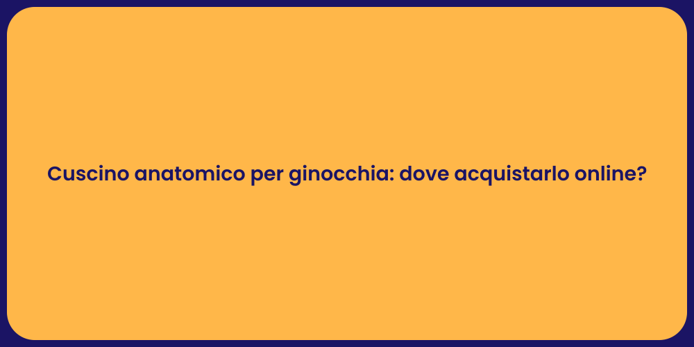 Cuscino anatomico per ginocchia: dove acquistarlo online?