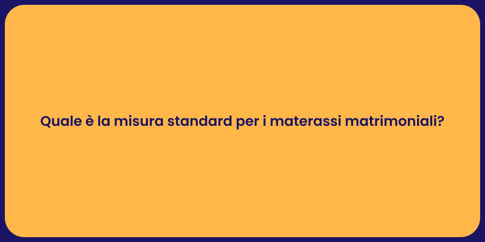 Quale è la misura standard per i materassi matrimoniali?