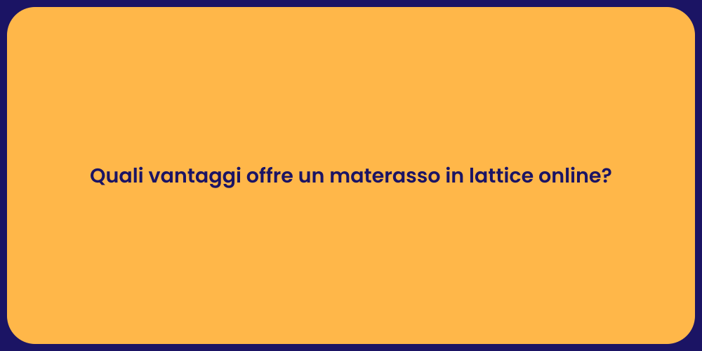 Quali vantaggi offre un materasso in lattice online?