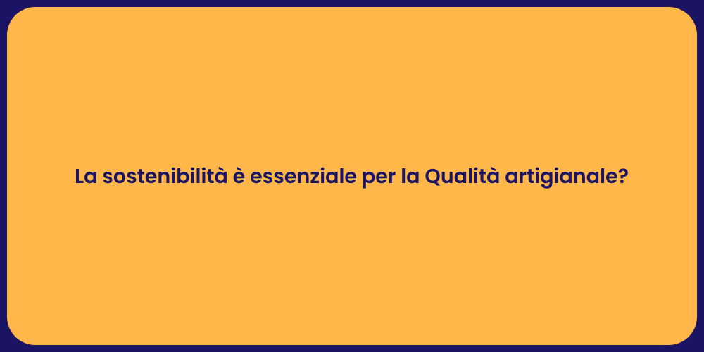 La sostenibilità è essenziale per la Qualità artigianale?