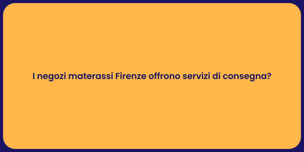 I negozi materassi Firenze offrono servizi di consegna?