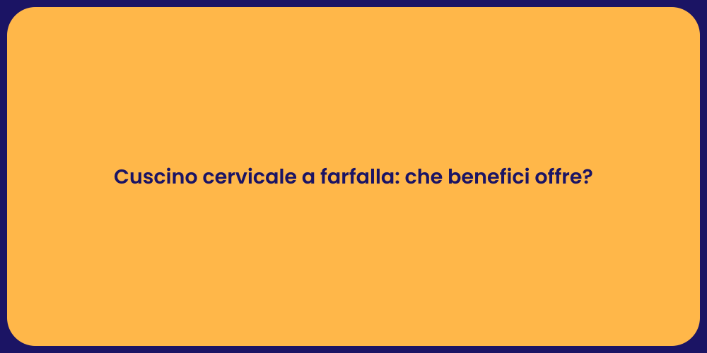 Cuscino cervicale a farfalla: che benefici offre?