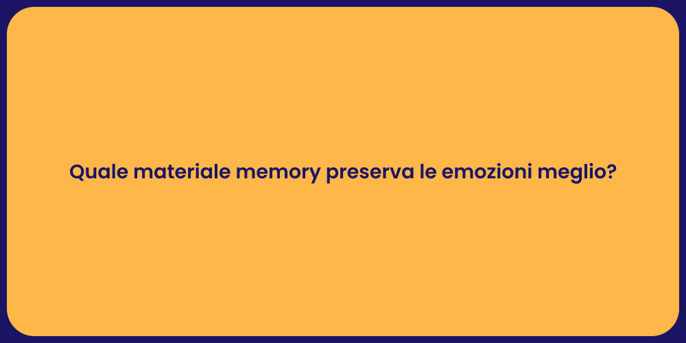 Quale materiale memory preserva le emozioni meglio?