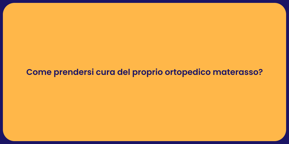 Come prendersi cura del proprio ortopedico materasso?