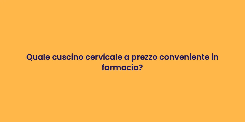 Quale cuscino cervicale a prezzo conveniente in farmacia?