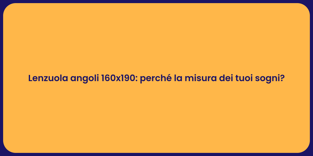 Lenzuola angoli 160x190: perché la misura dei tuoi sogni?