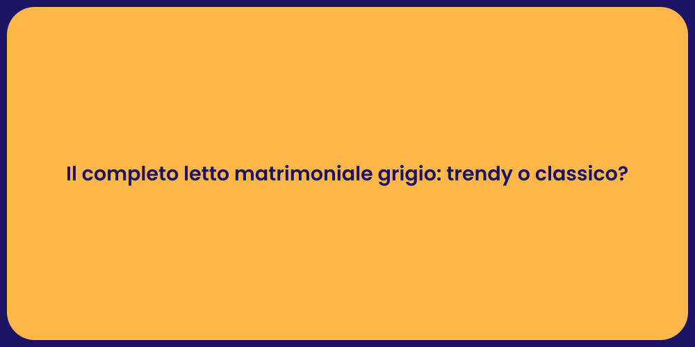 Il completo letto matrimoniale grigio: trendy o classico?