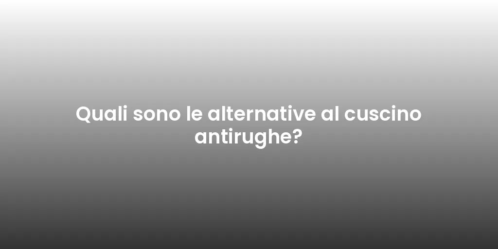 Quali sono le alternative al cuscino antirughe?