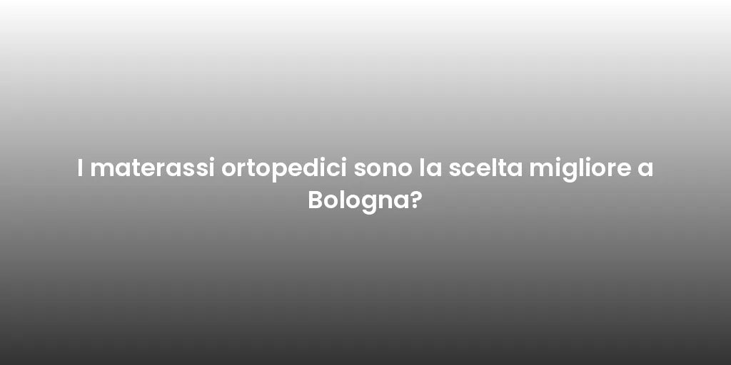 I materassi ortopedici sono la scelta migliore a Bologna?