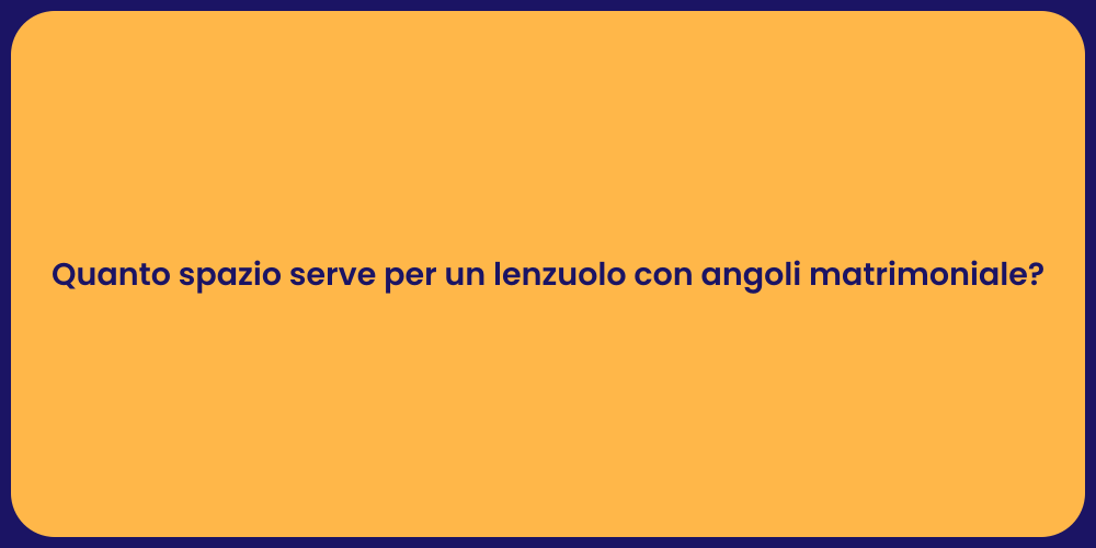 Quanto spazio serve per un lenzuolo con angoli matrimoniale?