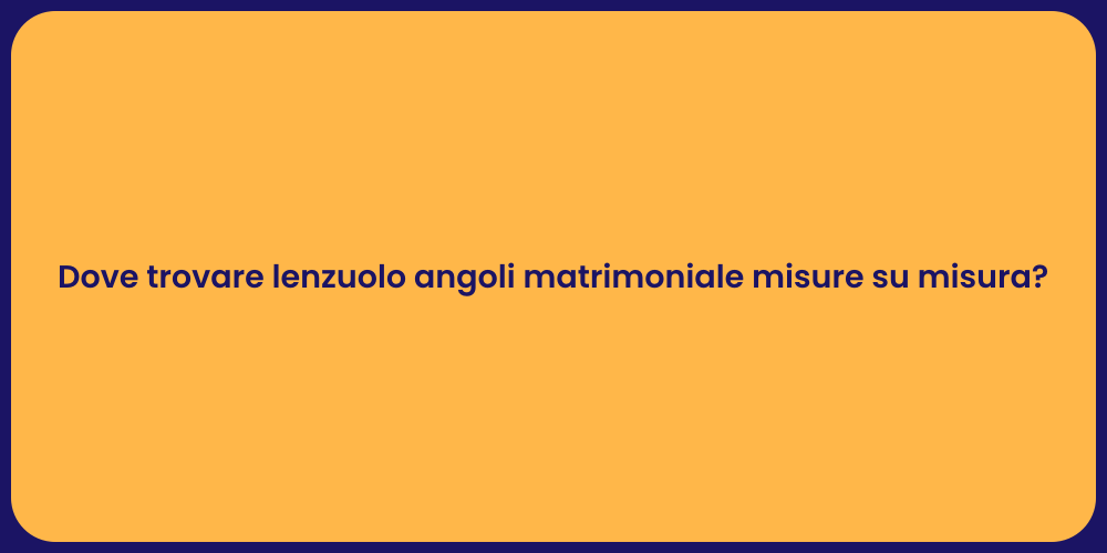 Dove trovare lenzuolo angoli matrimoniale misure su misura?