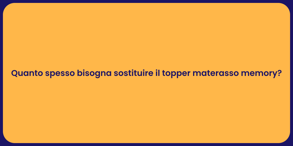 Quanto spesso bisogna sostituire il topper materasso memory?
