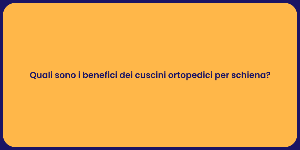 Quali sono i benefici dei cuscini ortopedici per schiena?