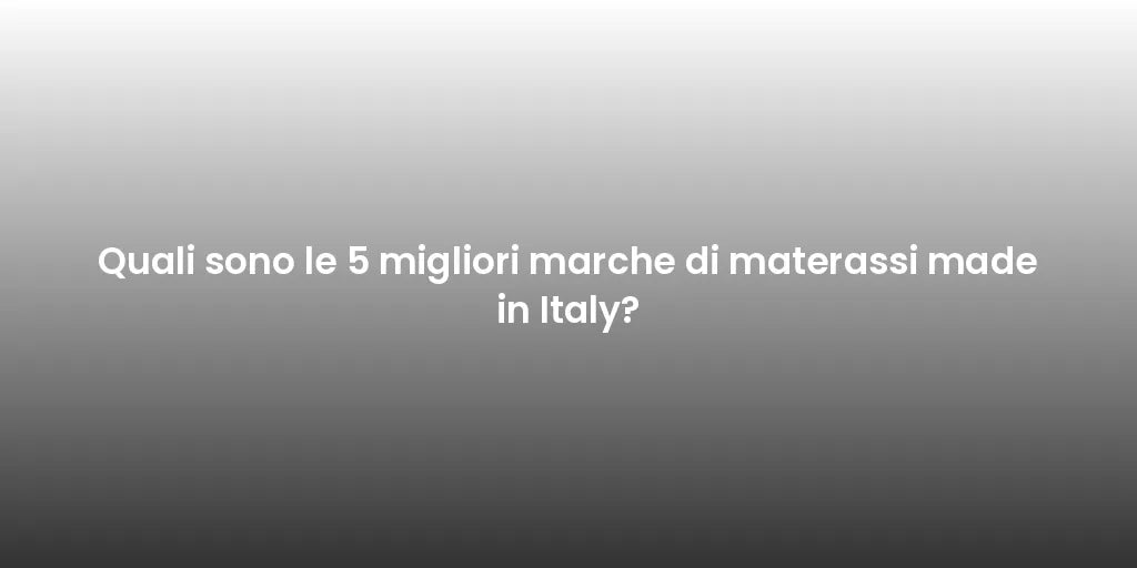 Quali sono le 5 migliori marche di materassi made in Italy?