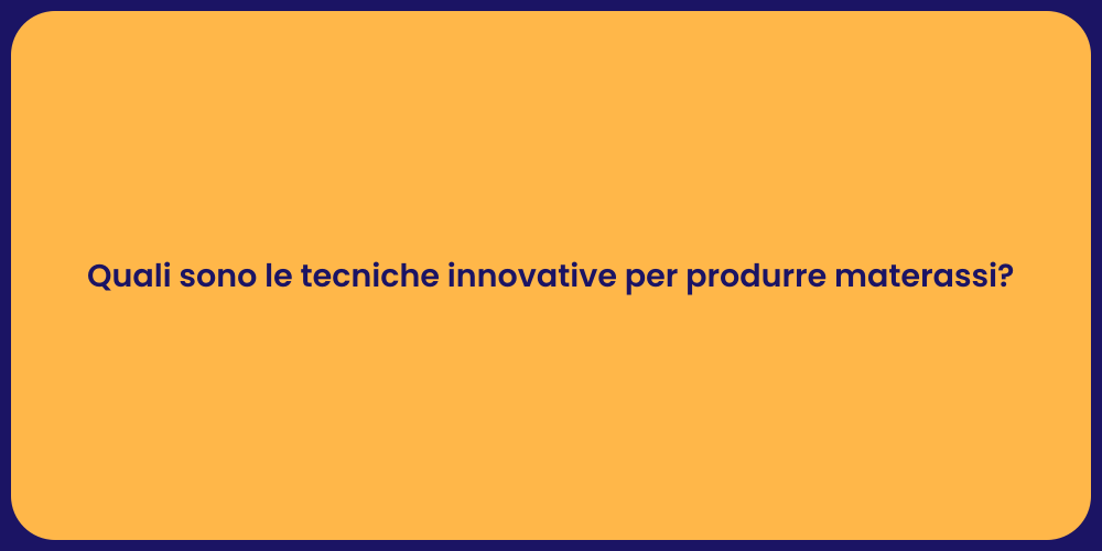 Quali sono le tecniche innovative per produrre materassi?
