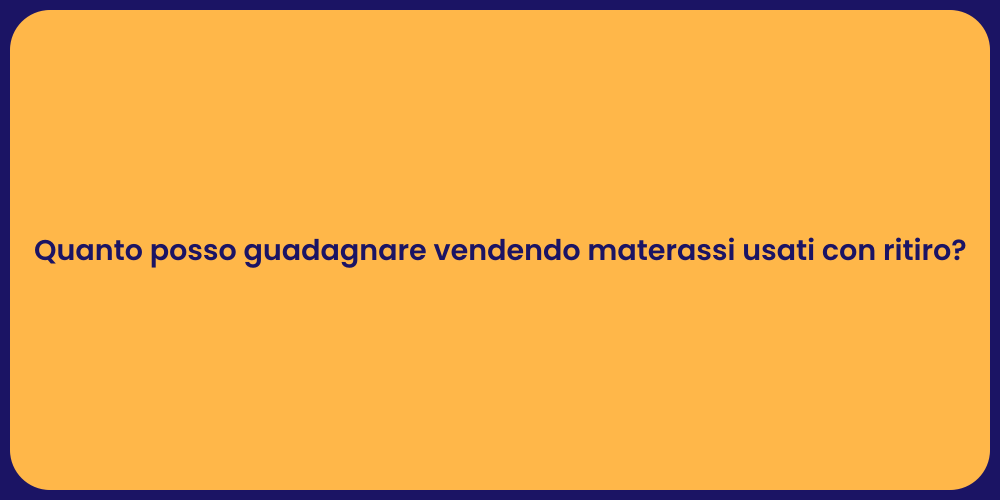 Quanto posso guadagnare vendendo materassi usati con ritiro?