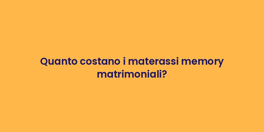 Quanto costano i materassi memory matrimoniali?