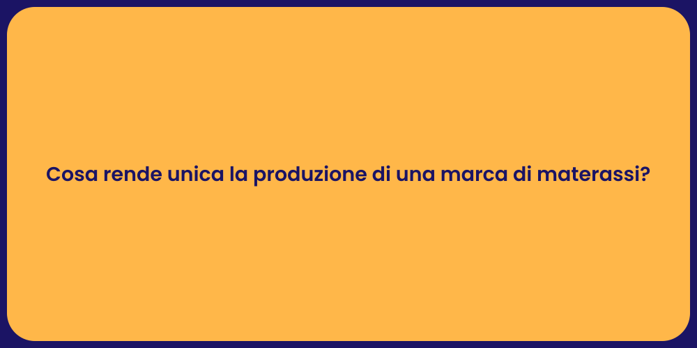 Cosa rende unica la produzione di una marca di materassi?