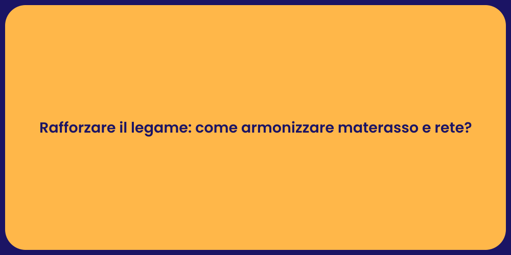 Rafforzare il legame: come armonizzare materasso e rete?