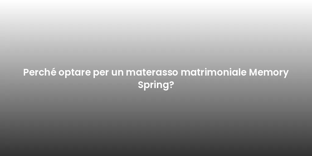 Perché optare per un materasso matrimoniale Memory Spring?