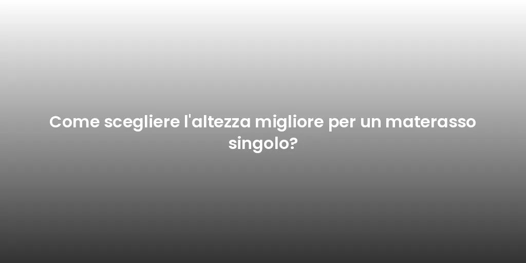 Come scegliere l'altezza migliore per un materasso singolo?