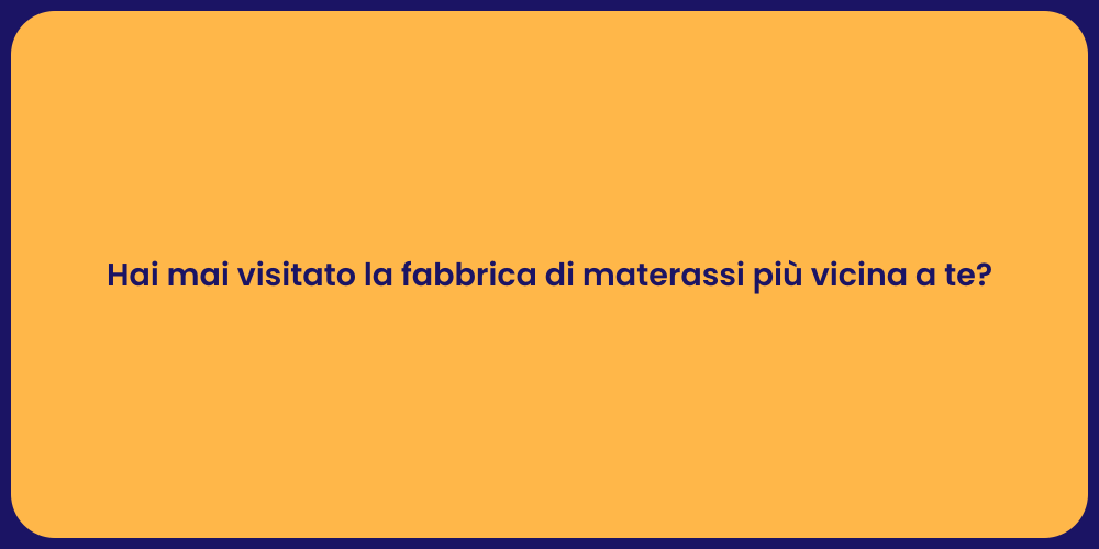 Hai mai visitato la fabbrica di materassi più vicina a te?