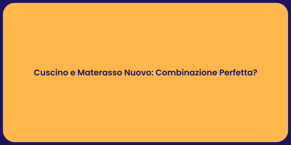 Cuscino e Materasso Nuovo: Combinazione Perfetta?