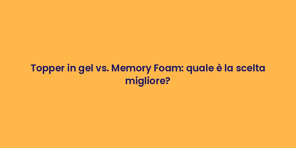 Topper in gel vs. Memory Foam: quale è la scelta migliore?