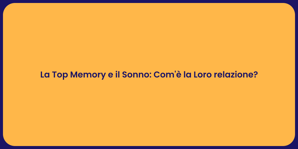 La Top Memory e il Sonno: Com'è la Loro relazione?