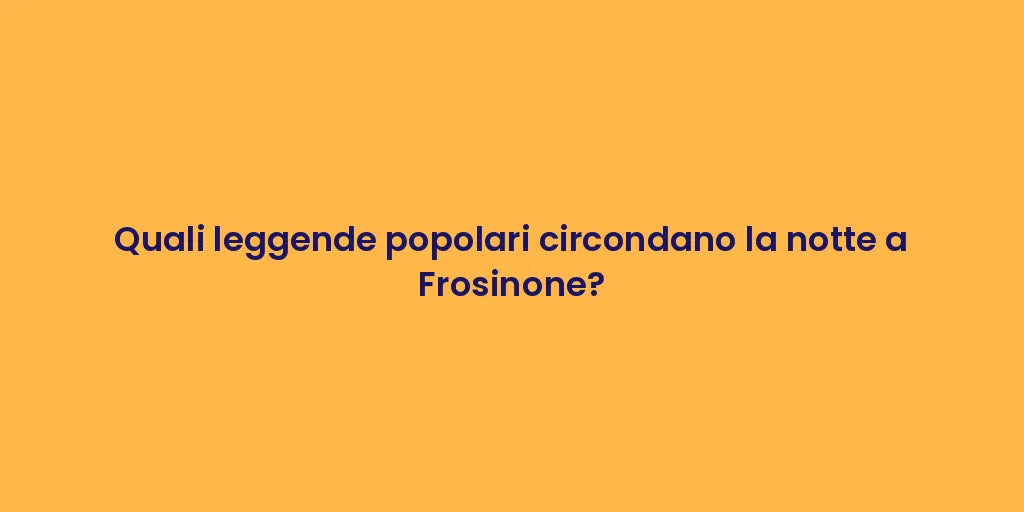 Quali leggende popolari circondano la notte a Frosinone?